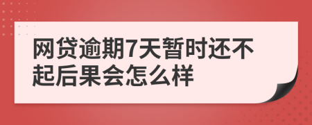 网贷逾期7天暂时还不起后果会怎么样
