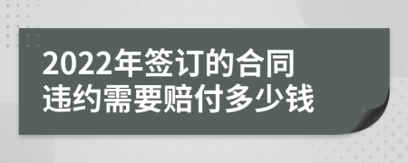 2022年签订的合同违约需要赔付多少钱