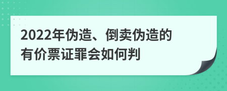 2022年伪造、倒卖伪造的有价票证罪会如何判