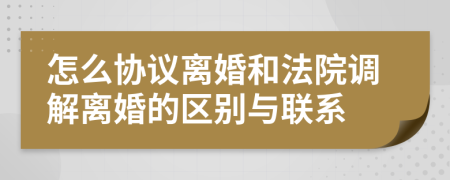 怎么协议离婚和法院调解离婚的区别与联系