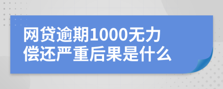 网贷逾期1000无力偿还严重后果是什么