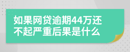 如果网贷逾期44万还不起严重后果是什么