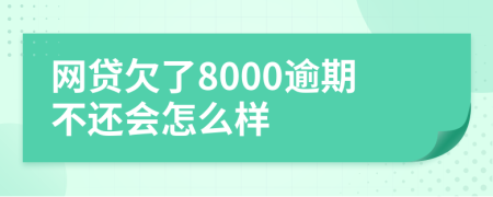 网贷欠了8000逾期不还会怎么样