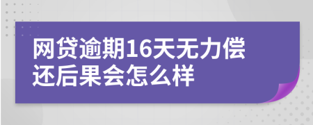 网贷逾期16天无力偿还后果会怎么样