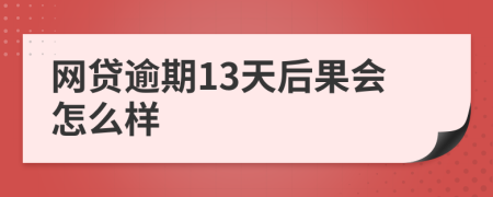 网贷逾期13天后果会怎么样