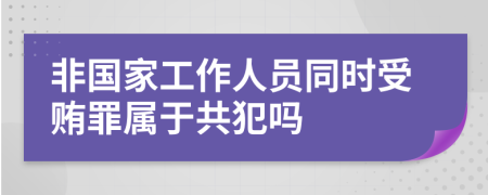 非国家工作人员同时受贿罪属于共犯吗