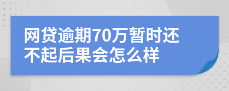 网贷逾期70万暂时还不起后果会怎么样