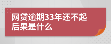 网贷逾期33年还不起后果是什么
