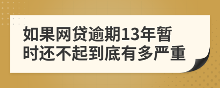 如果网贷逾期13年暂时还不起到底有多严重