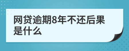 网贷逾期8年不还后果是什么