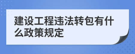 建设工程违法转包有什么政策规定