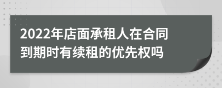 2022年店面承租人在合同到期时有续租的优先权吗