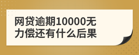 网贷逾期10000无力偿还有什么后果