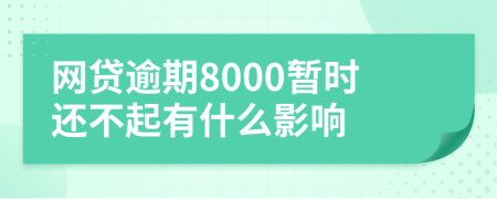 网贷逾期8000暂时还不起有什么影响