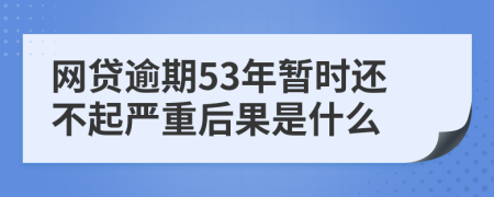 网贷逾期53年暂时还不起严重后果是什么