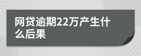 网贷逾期22万产生什么后果