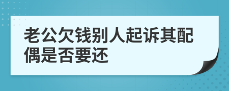 老公欠钱别人起诉其配偶是否要还