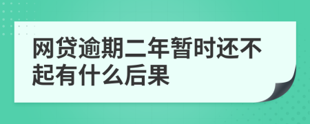 网贷逾期二年暂时还不起有什么后果