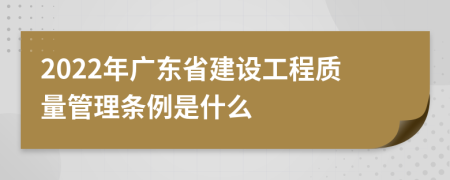 2022年广东省建设工程质量管理条例是什么