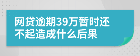 网贷逾期39万暂时还不起造成什么后果