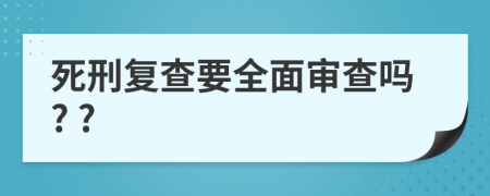 死刑复查要全面审查吗? ?