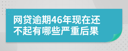 网贷逾期46年现在还不起有哪些严重后果