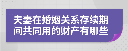 夫妻在婚姻关系存续期间共同用的财产有哪些