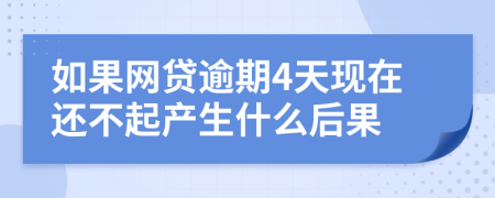 如果网贷逾期4天现在还不起产生什么后果