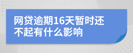 网贷逾期16天暂时还不起有什么影响