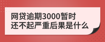 网贷逾期3000暂时还不起严重后果是什么