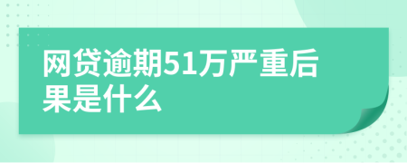 网贷逾期51万严重后果是什么