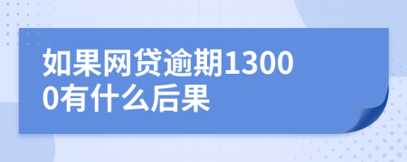如果网贷逾期13000有什么后果