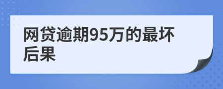 网贷逾期95万的最坏后果