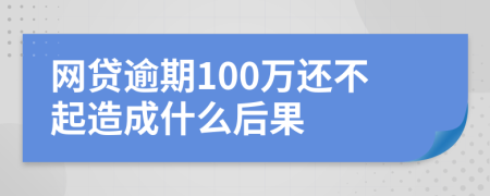 网贷逾期100万还不起造成什么后果
