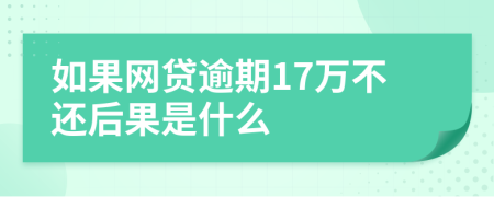 如果网贷逾期17万不还后果是什么