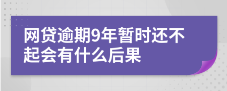 网贷逾期9年暂时还不起会有什么后果