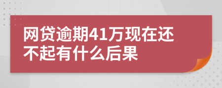 网贷逾期41万现在还不起有什么后果