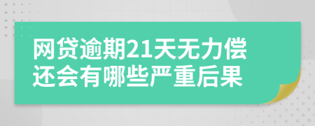 网贷逾期21天无力偿还会有哪些严重后果