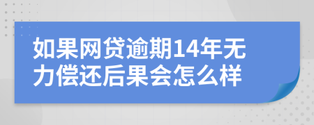 如果网贷逾期14年无力偿还后果会怎么样
