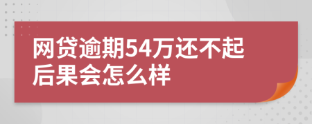 网贷逾期54万还不起后果会怎么样