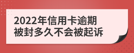 2022年信用卡逾期被封多久不会被起诉