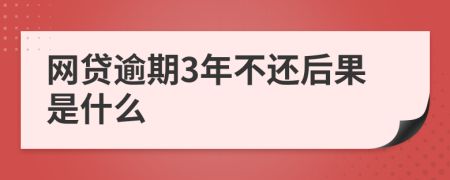 网贷逾期3年不还后果是什么