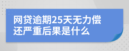 网贷逾期25天无力偿还严重后果是什么