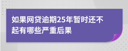 如果网贷逾期25年暂时还不起有哪些严重后果