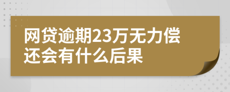 网贷逾期23万无力偿还会有什么后果