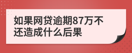 如果网贷逾期87万不还造成什么后果