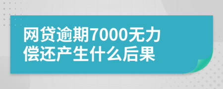 网贷逾期7000无力偿还产生什么后果