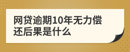 网贷逾期10年无力偿还后果是什么