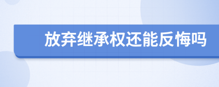 放弃继承权还能反悔吗