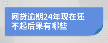 网贷逾期24年现在还不起后果有哪些